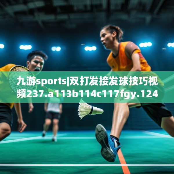 九游sports|双打发接发球技巧视频237.a113b114c117fgy.124uyk