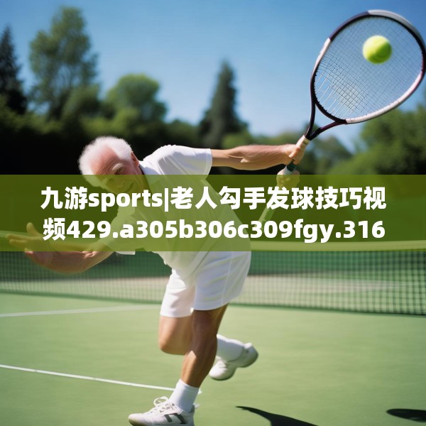 九游sports|老人勾手发球技巧视频429.a305b306c309fgy.316fhsg