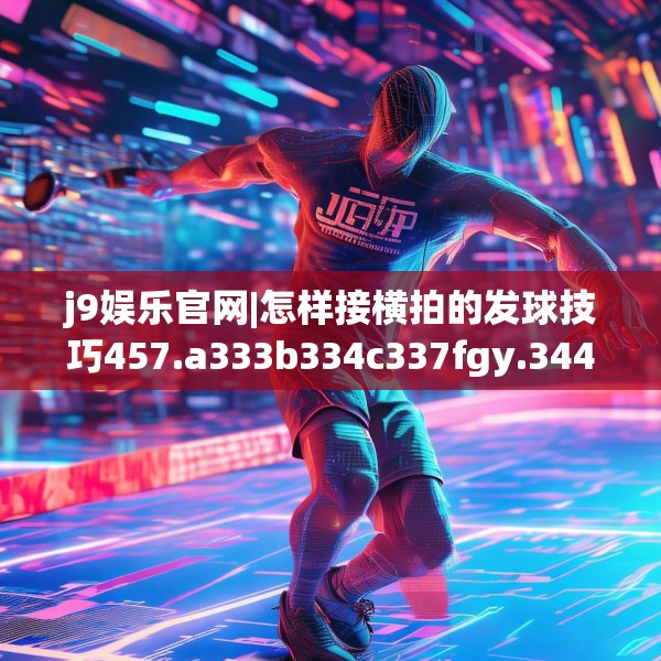 j9娱乐官网|怎样接横拍的发球技巧457.a333b334c337fgy.344fdsfds