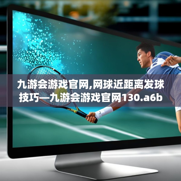 九游会游戏官网,网球近距离发球技巧—九游会游戏官网130.a6b7c10fgy.17htyj