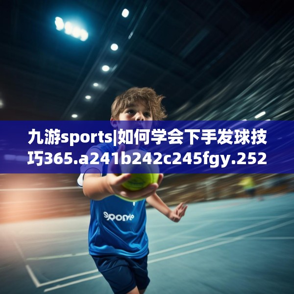 九游sports|如何学会下手发球技巧365.a241b242c245fgy.252fds