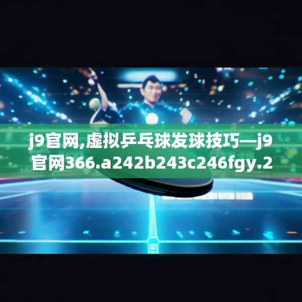 j9官网,虚拟乒乓球发球技巧—j9官网366.a242b243c246fgy.253dsfds