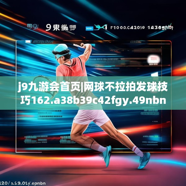 j9九游会首页|网球不拉拍发球技巧162.a38b39c42fgy.49nbn