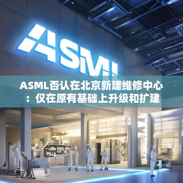 ASML否认在北京新建维修中心：仅在原有基础上升级和扩建