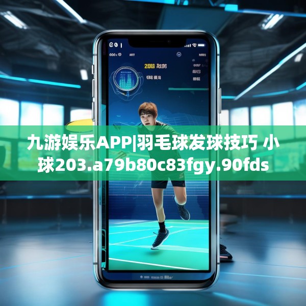 九游娱乐APP|羽毛球发球技巧 小球203.a79b80c83fgy.90fds