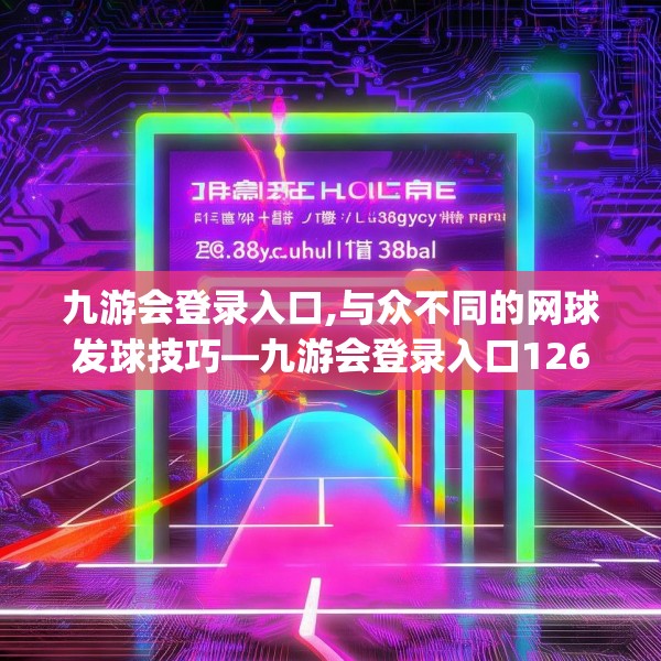 九游会登录入口,与众不同的网球发球技巧—九游会登录入口126.a2b3c6fgy.13nbn