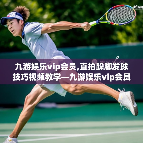 九游娱乐vip会员,直拍跺脚发球技巧视频教学—九游娱乐vip会员556.a432b433c436fgy.443dewqe