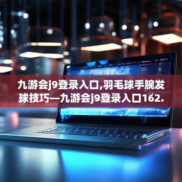 九游会j9登录入口,羽毛球手腕发球技巧—九游会j9登录入口162.a38b39c42fgy.49nbn