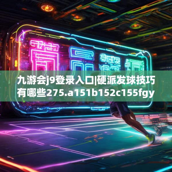 九游会j9登录入口|硬派发球技巧有哪些275.a151b152c155fgy.162fds