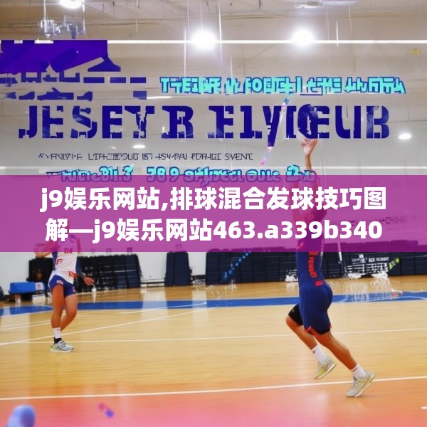 j9娱乐网站,排球混合发球技巧图解—j9娱乐网站463.a339b340c343fgy.350poiy