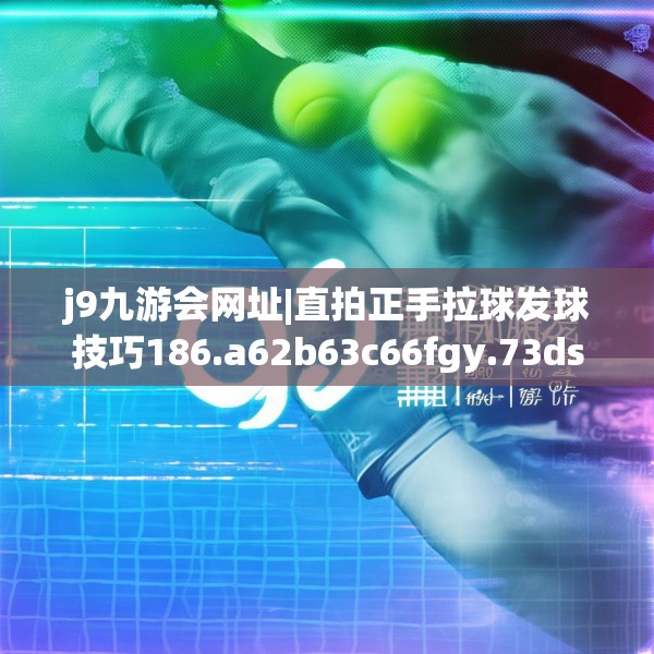 j9九游会网址|直拍正手拉球发球技巧186.a62b63c66fgy.73dsfds