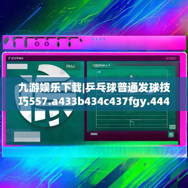 九游娱乐下载|乒乓球普通发球技巧557.a433b434c437fgy.444bnbn