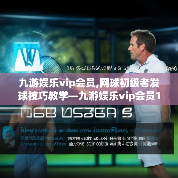 九游娱乐vip会员,网球初级者发球技巧教学—九游娱乐vip会员131.a7b8c11fgy.18fds