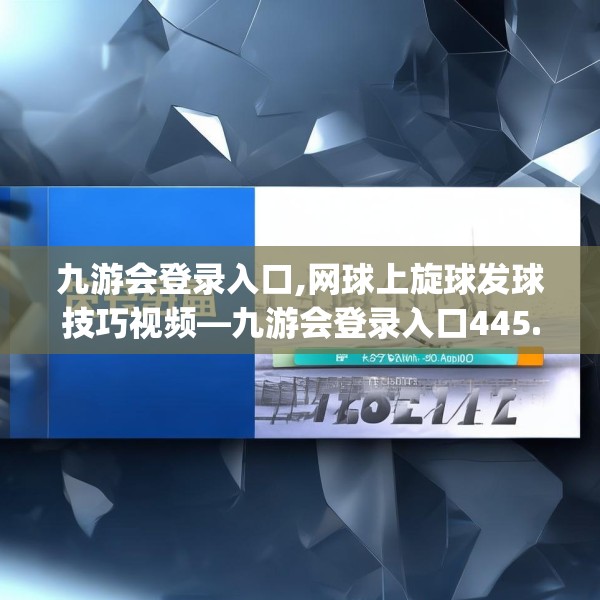 九游会登录入口,网球上旋球发球技巧视频—九游会登录入口445.a321b322c325fgy.332poiy