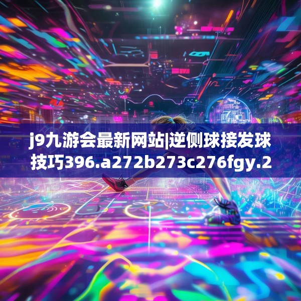 j9九游会最新网站|逆侧球接发球技巧396.a272b273c276fgy.283nbn