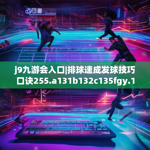 j9九游会入口|排球速成发球技巧口诀255.a131b132c135fgy.142uyk