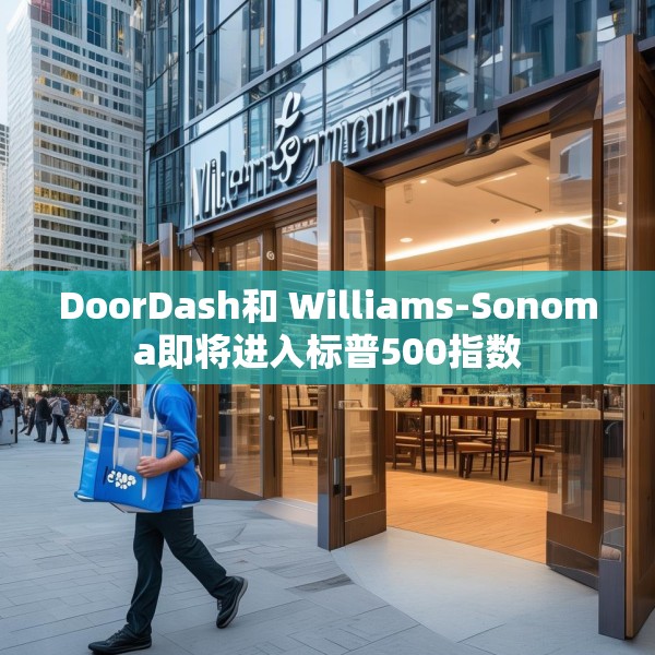 DoorDash和 Williams-Sonoma即将进入标普500指数