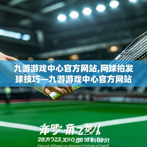 九游游戏中心官方网站,网球拍发球技巧—九游游戏中心官方网站228.a104b105c108fgy.115lkjl