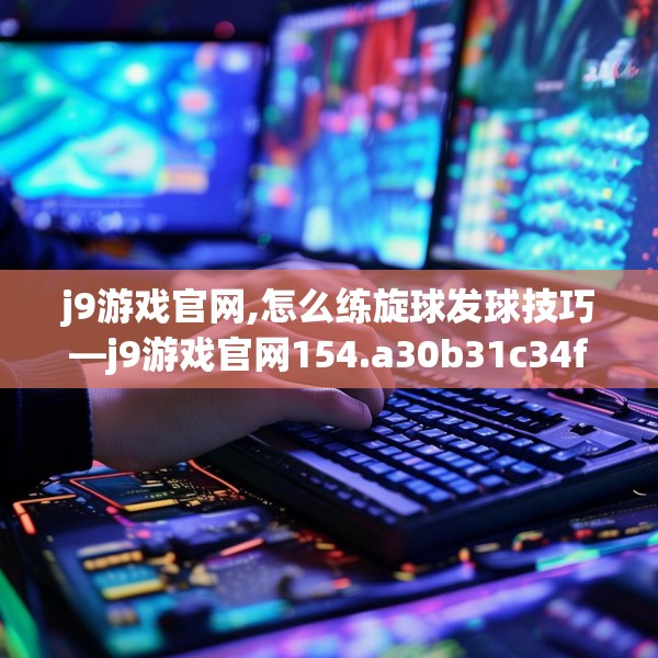 j9游戏官网,怎么练旋球发球技巧—j9游戏官网154.a30b31c34fgy.41sdA