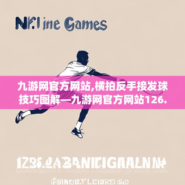 九游网官方网站,横拍反手接发球技巧图解—九游网官方网站126.a2b3c6fgy.13nbn