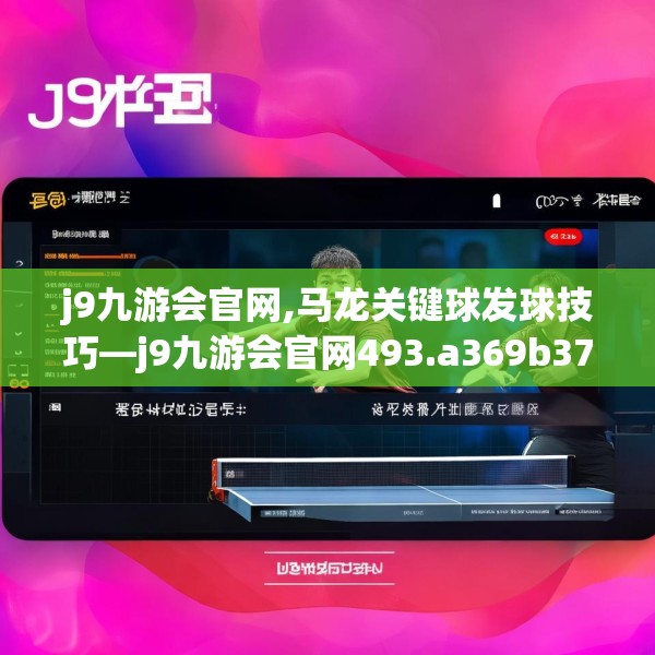 j9九游会官网,马龙关键球发球技巧—j9九游会官网493.a369b370c373fgy.380fdsfds