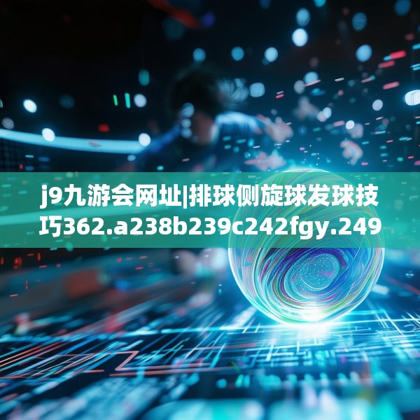 j9九游会网址|排球侧旋球发球技巧362.a238b239c242fgy.24976671