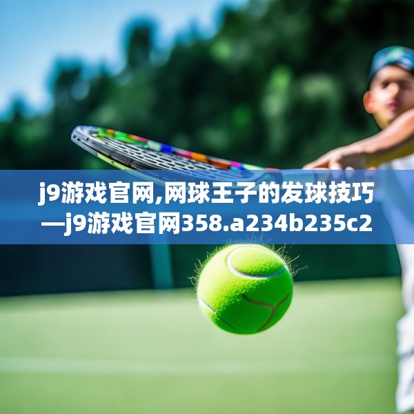 j9游戏官网,网球王子的发球技巧—j9游戏官网358.a234b235c238fgy.245dewqe