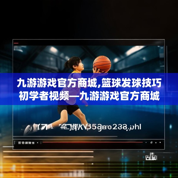 九游游戏官方商城,篮球发球技巧初学者视频—九游游戏官方商城246.a122b123c126fgy.133lkjl