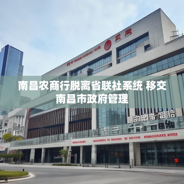 南昌农商行脱离省联社系统 移交南昌市政府管理