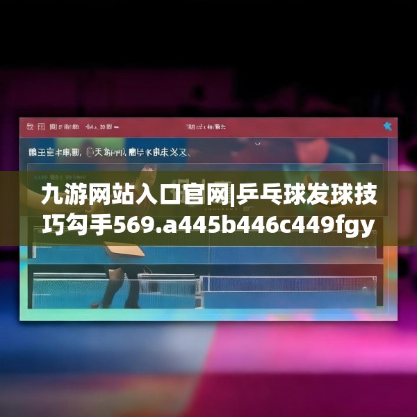 九游网站入口官网|乒乓球发球技巧勾手569.a445b446c449fgy.456cvcx