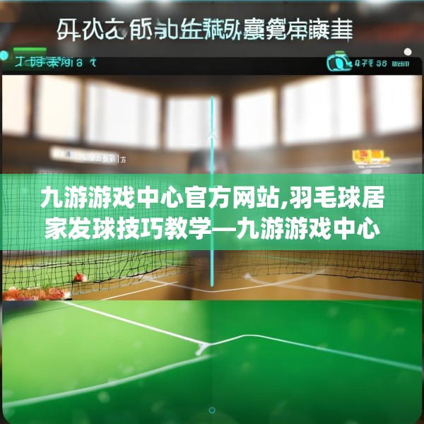 九游游戏中心官方网站,羽毛球居家发球技巧教学—九游游戏中心官方网站621.a497b498c501fgy508