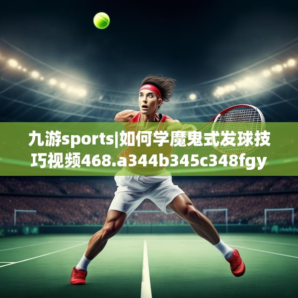 九游sports|如何学魔鬼式发球技巧视频468.a344b345c348fgy.355nbn