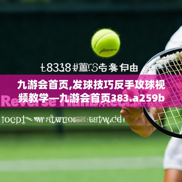 九游会首页,发球技巧反手攻球视频教学—九游会首页383.a259b260c263fgy.270fds