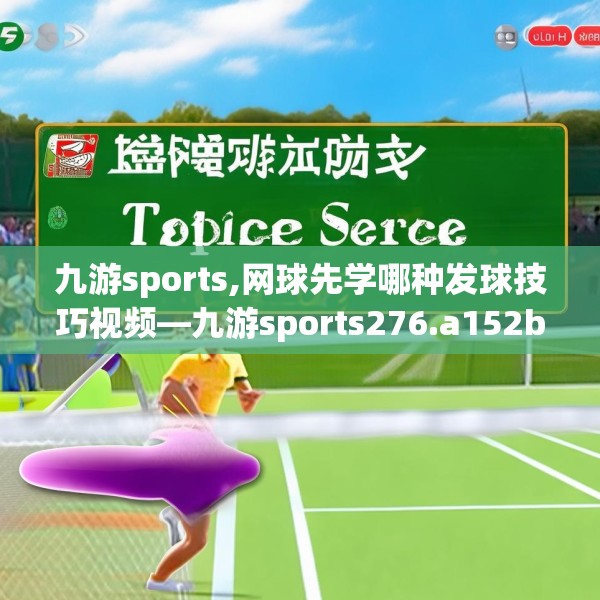 九游sports,网球先学哪种发球技巧视频—九游sports276.a152b153c156fgy.163dsfds