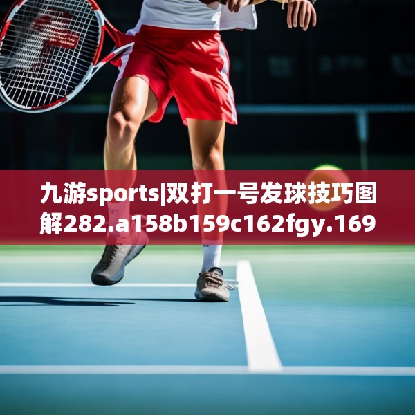 九游sports|双打一号发球技巧图解282.a158b159c162fgy.169lkjl