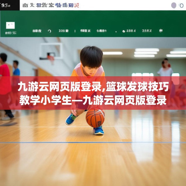 九游云网页版登录,篮球发球技巧教学小学生—九游云网页版登录239.a115b116c119fgy.126fds