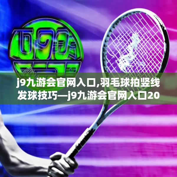 j9九游会官网入口,羽毛球拍竖线发球技巧—j9九游会官网入口207.a83b84c87fgy.94fghfd