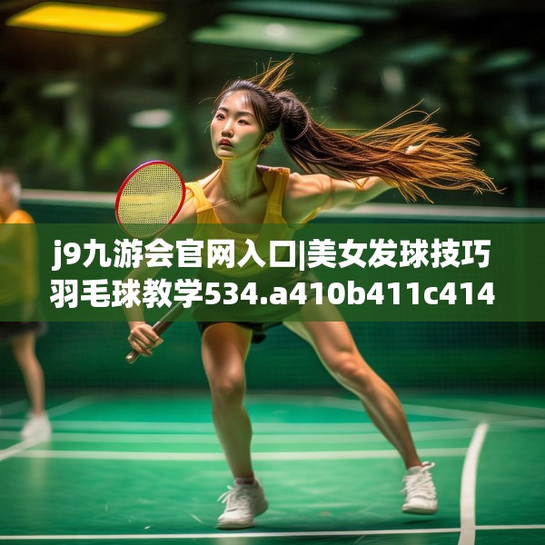 j9九游会官网入口|美女发球技巧羽毛球教学534.a410b411c414fgy.421lkjl