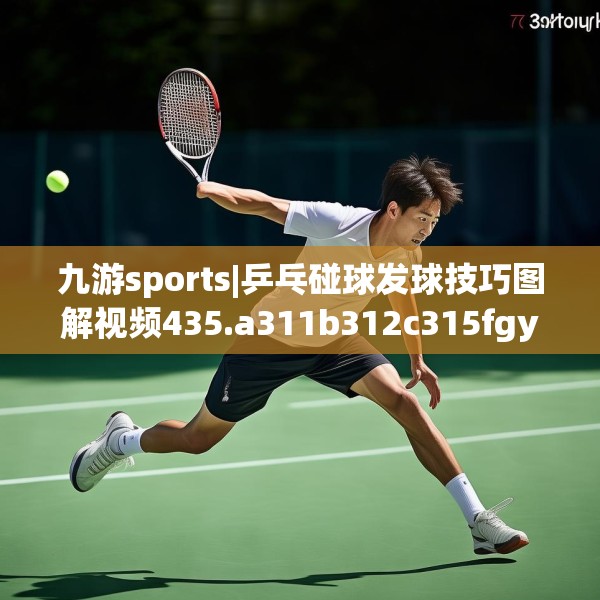 九游sports|乒乓碰球发球技巧图解视频435.a311b312c315fgy.322uyk