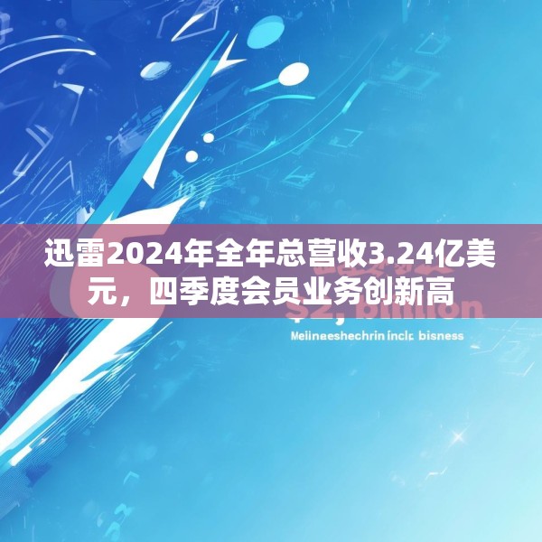 迅雷2024年全年总营收3.24亿美元，四季度会员业务创新高