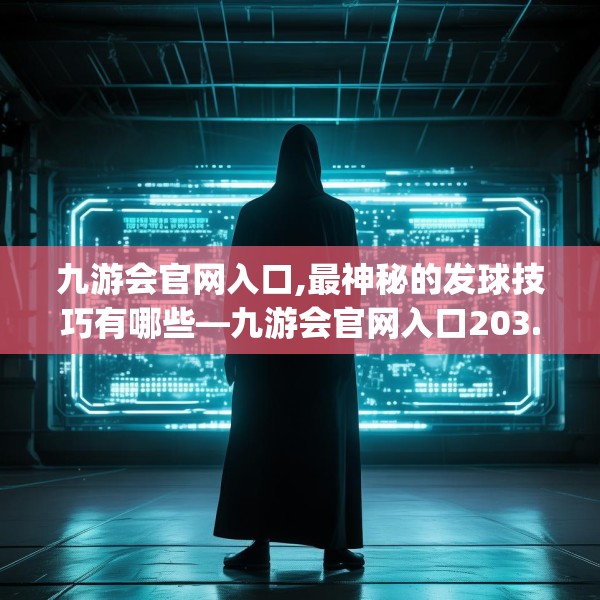 九游会官网入口,最神秘的发球技巧有哪些—九游会官网入口203.a79b80c83fgy.90fds