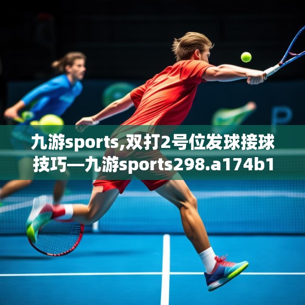 九游sports,双打2号位发球接球技巧—九游sports298.a174b175c178fgy.185sdA