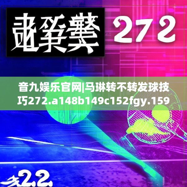 音九娱乐官网|马琳转不转发球技巧272.a148b149c152fgy.15976676