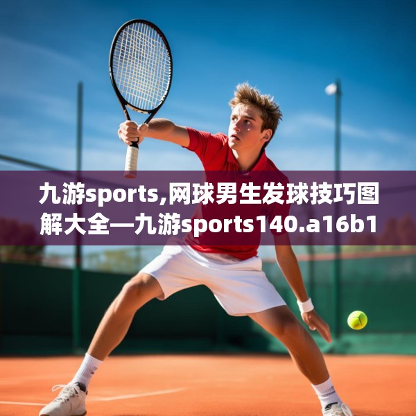 九游sports,网球男生发球技巧图解大全—九游sports140.a16b17c20fgy.27xczxv