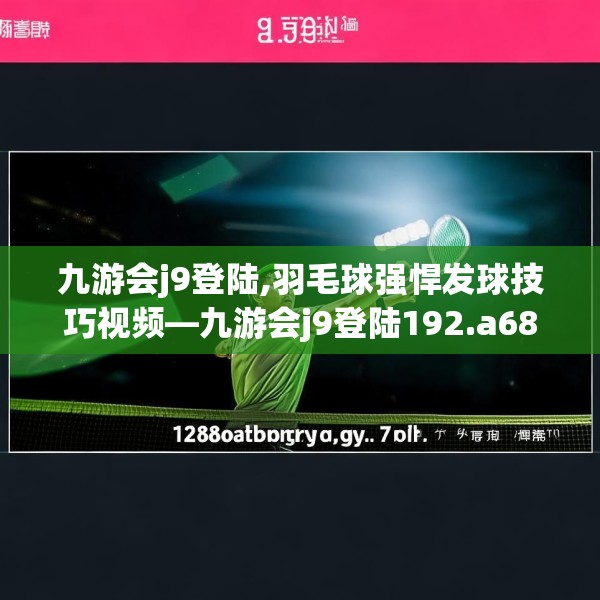 九游会j9登陆,羽毛球强悍发球技巧视频—九游会j9登陆192.a68b69c72fgy.79lkjl