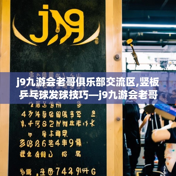 j9九游会老哥俱乐部交流区,竖板乒乓球发球技巧—j9九游会老哥俱乐部交流区555.a431b432c435fgy.442fhsg