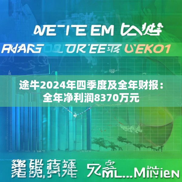 途牛2024年四季度及全年财报：全年净利润8370万元