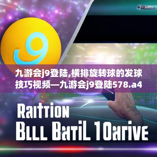 九游会j9登陆,横排旋转球的发球技巧视频—九游会j9登陆578.a454b455c458fgy.46576659