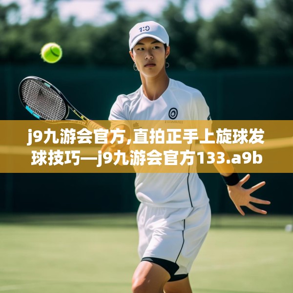 j9九游会官方,直拍正手上旋球发球技巧—j9九游会官方133.a9b10c13fgy.20fdsfds