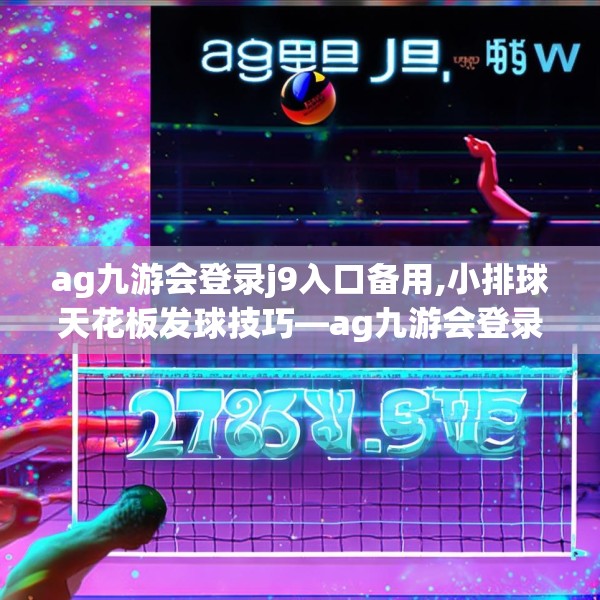 ag九游会登录j9入口备用,小排球天花板发球技巧—ag九游会登录j9入口备用278.a154b155c158fgy.165wew